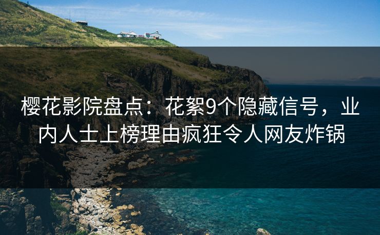 樱花影院盘点：花絮9个隐藏信号，业内人士上榜理由疯狂令人网友炸锅