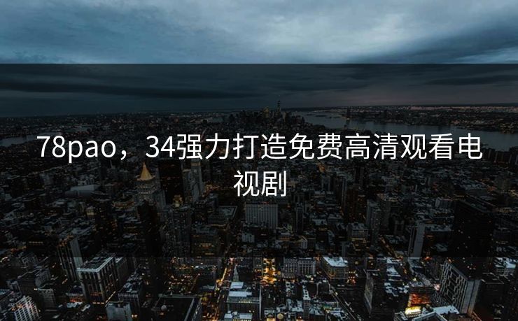 78pao，34强力打造免费高清观看电视剧